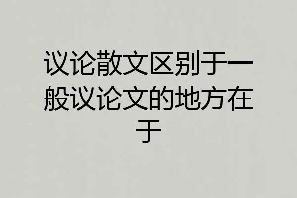 议论散文区别于一般议论文的地方在于