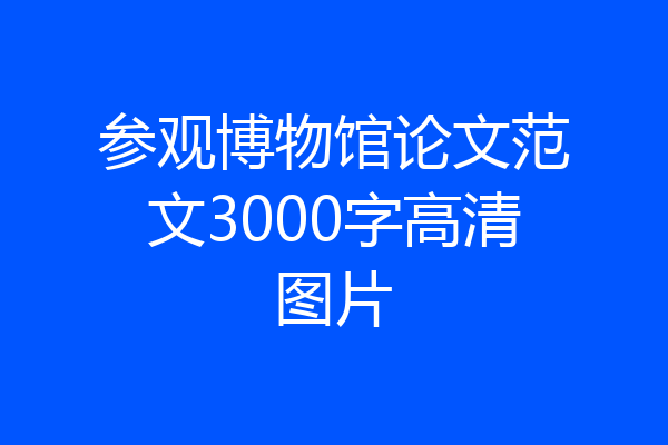 参观博物馆论文范文3000字高清图片