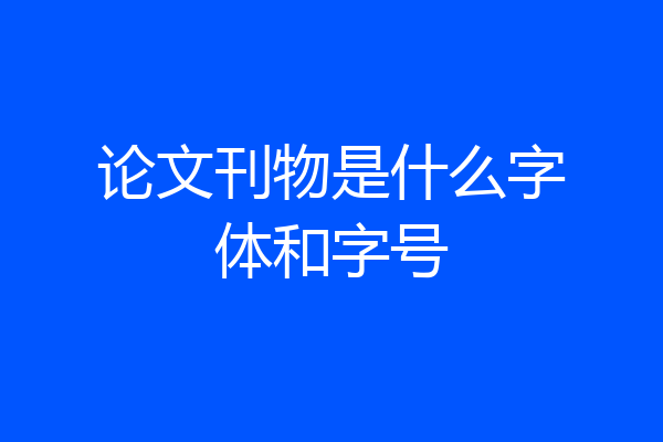 论文刊物是什么字体和字号