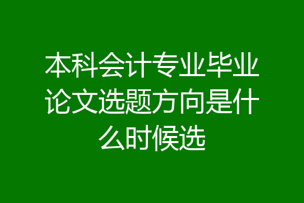 本科会计专业毕业论文选题方向是什么时候选