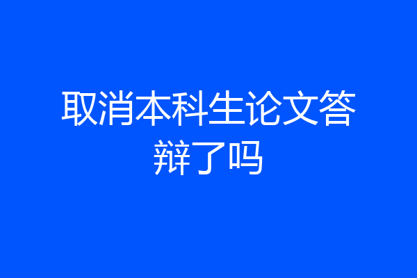取消本科生论文答辩了吗