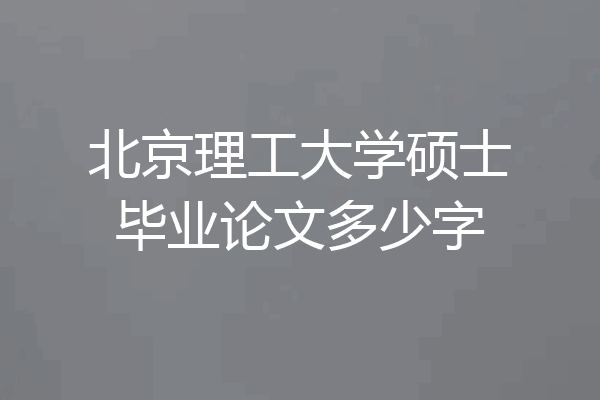 北京理工大学硕士毕业论文多少字