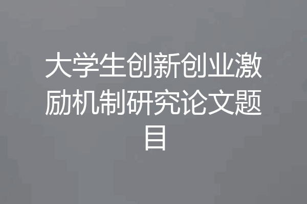 大学生创新创业激励机制研究论文题目