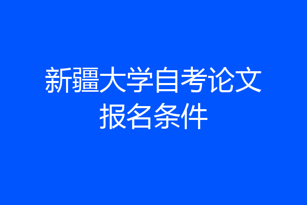 新疆大学自考论文报名条件
