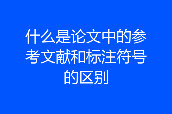 什么是论文中的参考文献和标注符号的区别