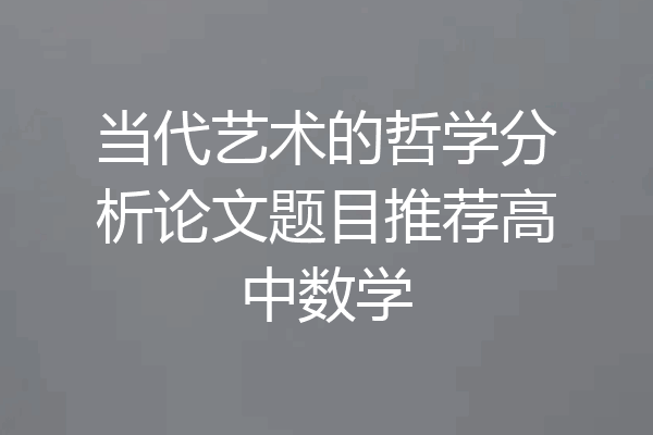 当代艺术的哲学分析论文题目推荐高中数学