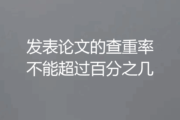 发表论文的查重率不能超过百分之几