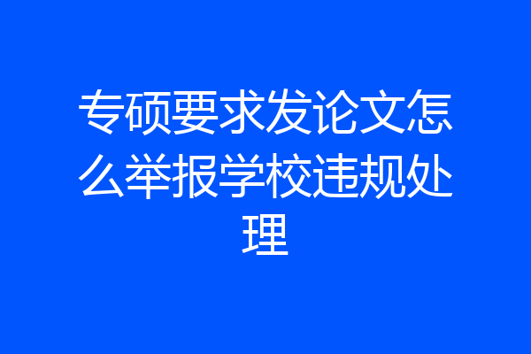 专硕要求发论文怎么举报学校违规处理