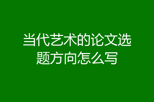 当代艺术的论文选题方向怎么写