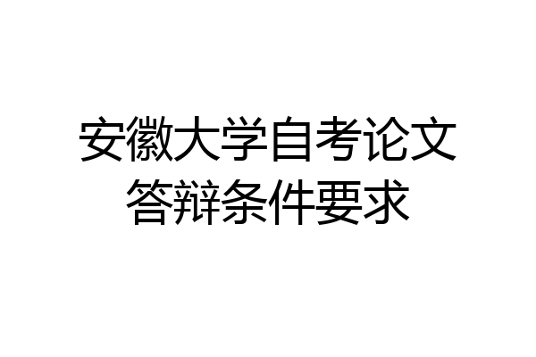 安徽大学自考论文答辩条件要求