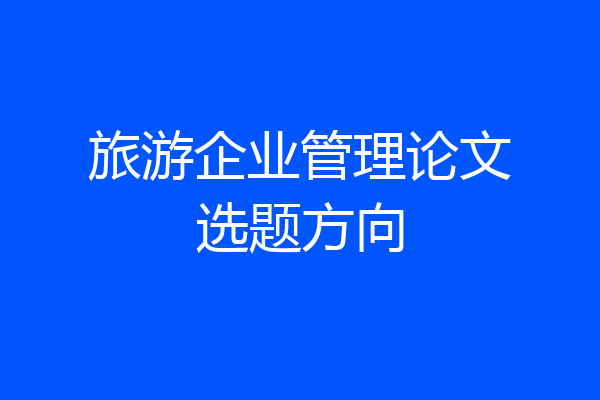 旅游企业管理论文选题方向