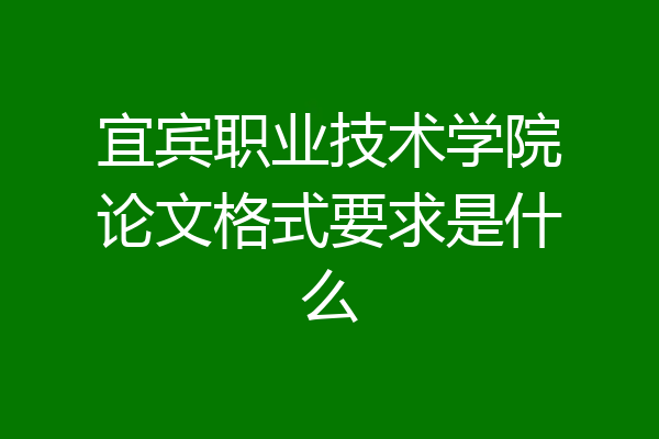 宜宾职业技术学院论文格式要求是什么