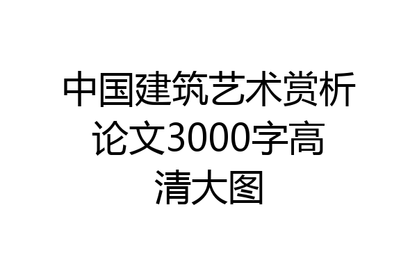 中国建筑艺术赏析论文3000字高清大图