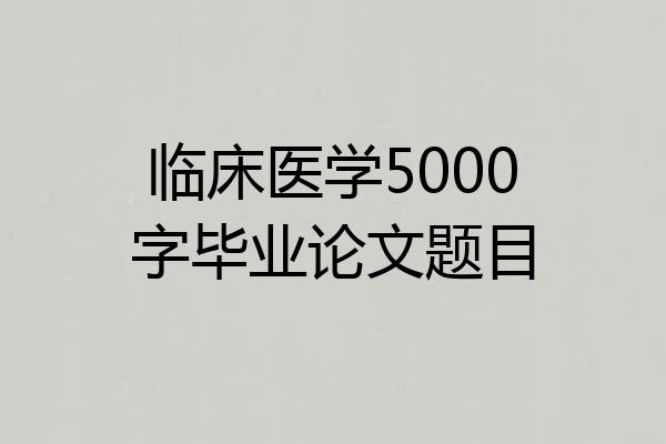 临床医学5000字毕业论文题目