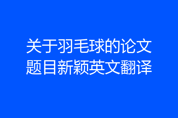 关于羽毛球的论文题目新颖英文翻译
