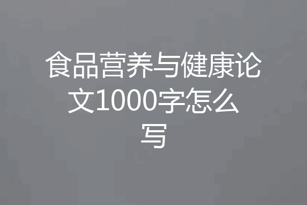 食品营养与健康论文1000字怎么写