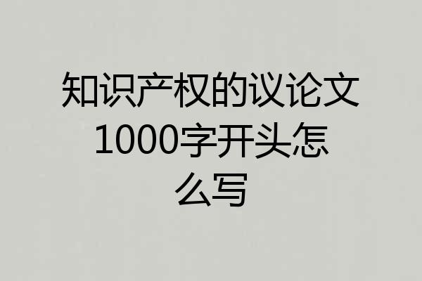 知识产权的议论文1000字开头怎么写