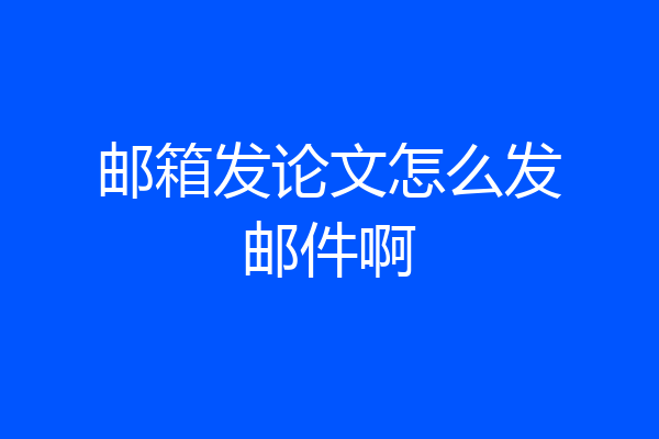 邮箱发论文怎么发邮件啊