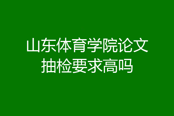山东体育学院论文抽检要求高吗