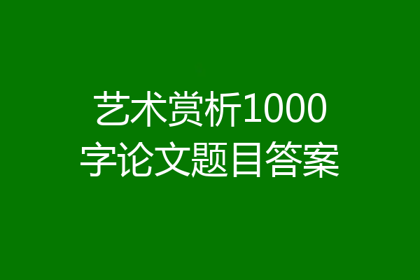 艺术赏析1000字论文题目答案