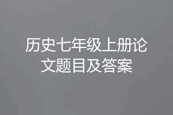 历史七年级上册论文题目及答案