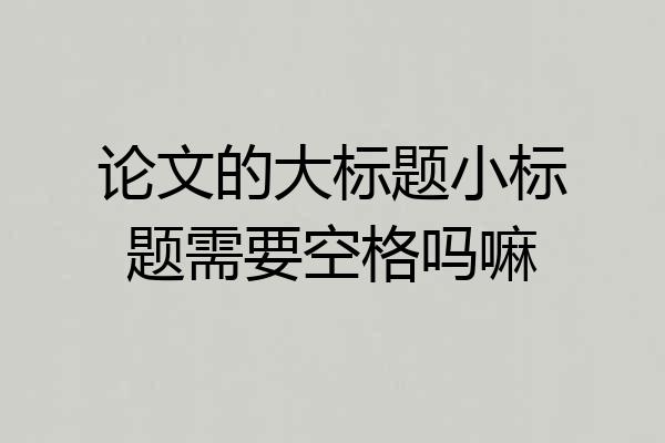 论文的大标题小标题需要空格吗嘛