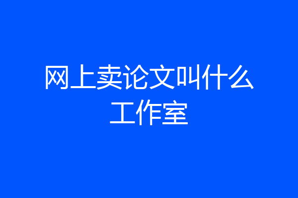 网上卖论文叫什么工作室