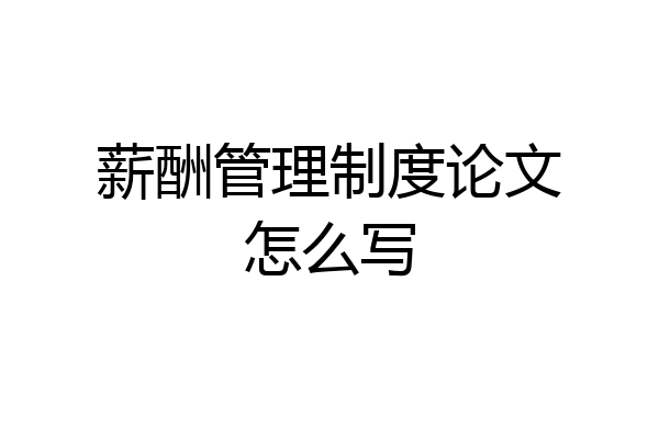 薪酬管理制度论文怎么写
