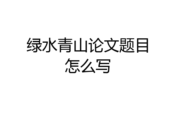 绿水青山论文题目怎么写