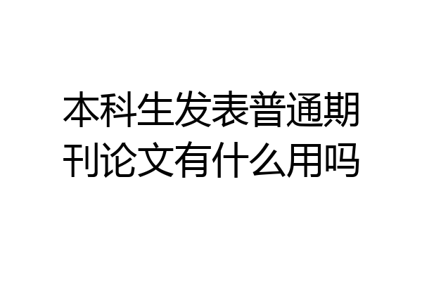 本科生发表普通期刊论文有什么用吗