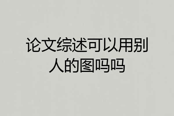 论文综述可以用别人的图吗吗