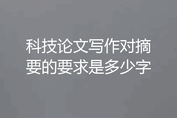 科技论文写作对摘要的要求是多少字