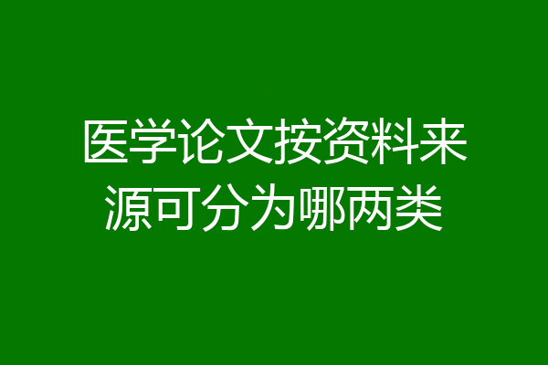医学论文按资料来源可分为哪两类