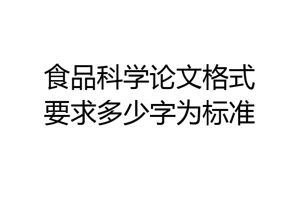 食品科学论文格式要求多少字为标准