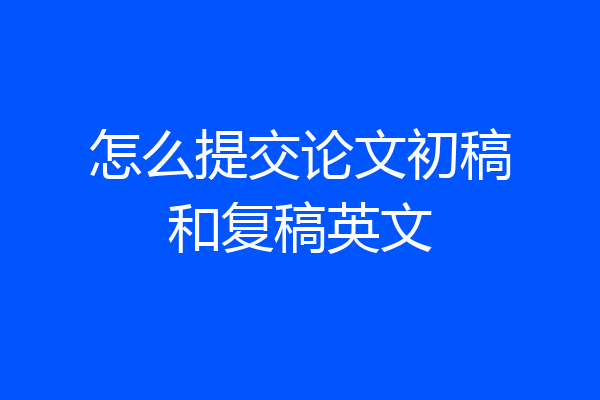 怎么提交论文初稿和复稿英文