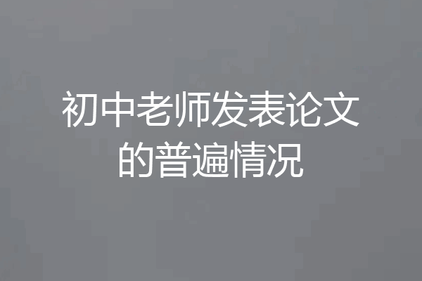 初中老师发表论文的普遍情况