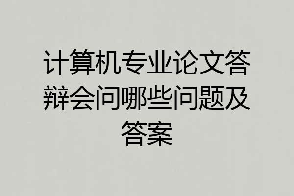 计算机专业论文答辩会问哪些问题及答案
