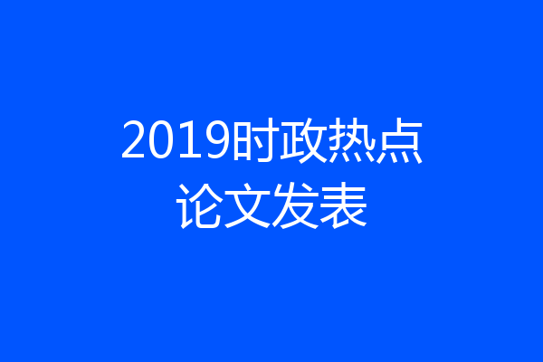2019时政热点论文发表