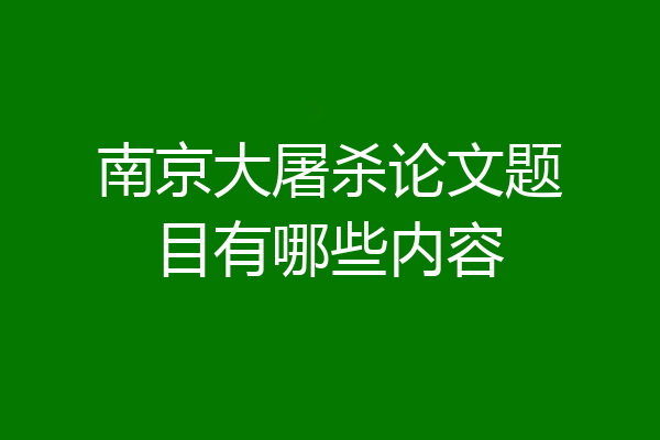南京大屠杀论文题目有哪些内容
