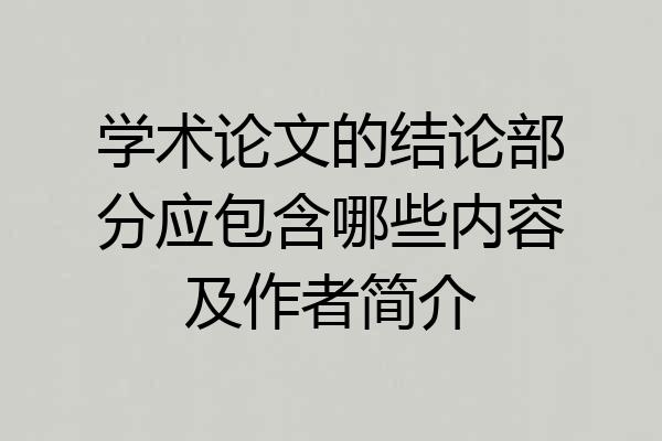 学术论文的结论部分应包含哪些内容及作者简介