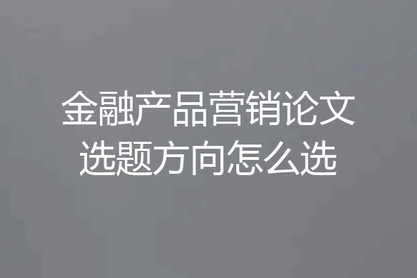 金融产品营销论文选题方向怎么选