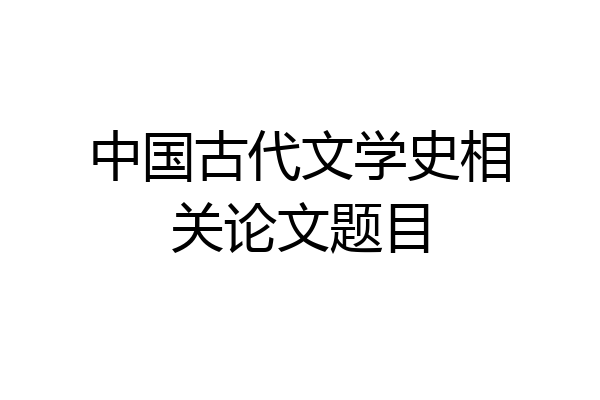 中国古代文学史相关论文题目
