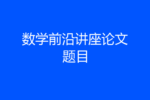数学前沿讲座论文题目