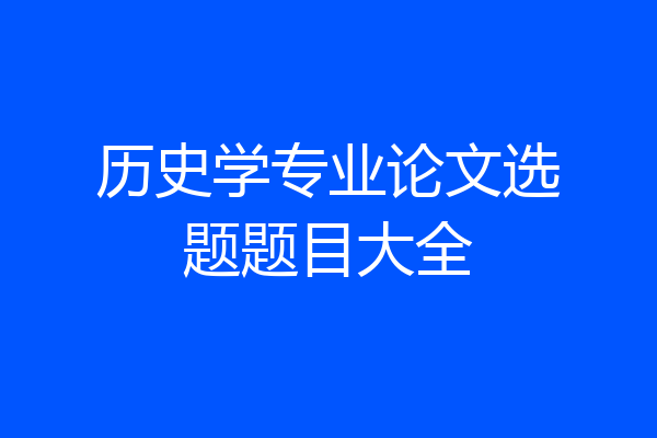 历史学专业论文选题题目大全