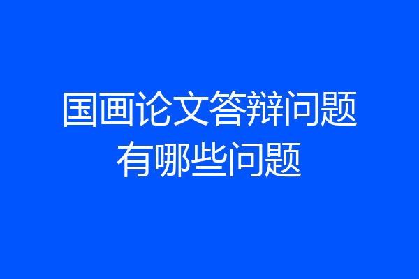 国画论文答辩问题有哪些问题