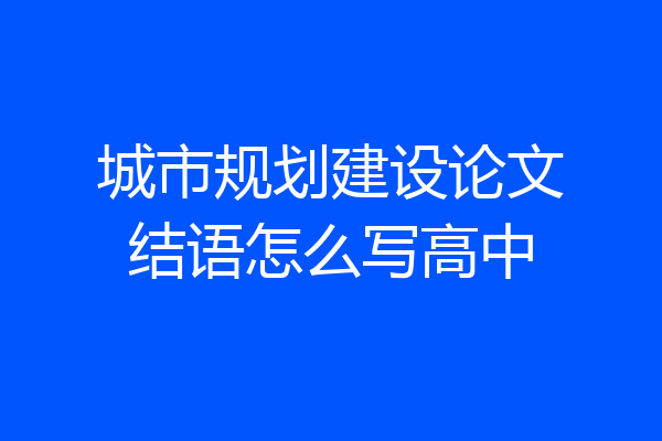 城市规划建设论文结语怎么写高中