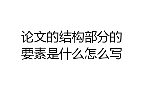 论文的结构部分的要素是什么怎么写