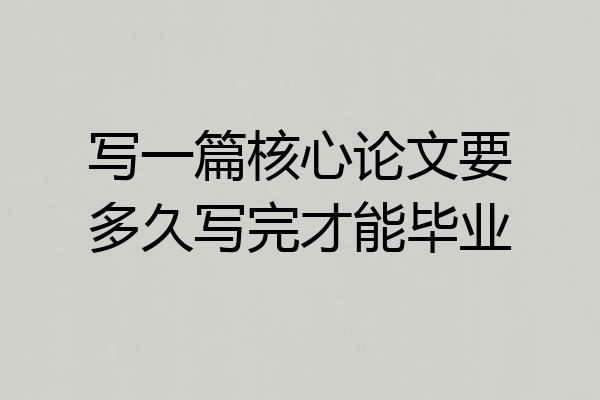 写一篇核心论文要多久写完才能毕业