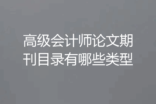 高级会计师论文期刊目录有哪些类型