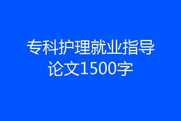 专科护理就业指导论文1500字